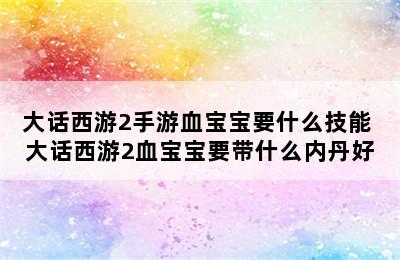 大话西游2手游血宝宝要什么技能 大话西游2血宝宝要带什么内丹好